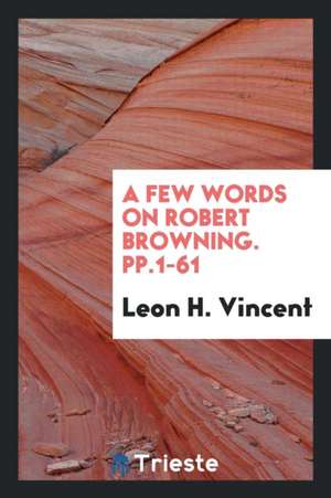 A Few Words on Robert Browning. Pp.1-61 de Leon H. Vincent