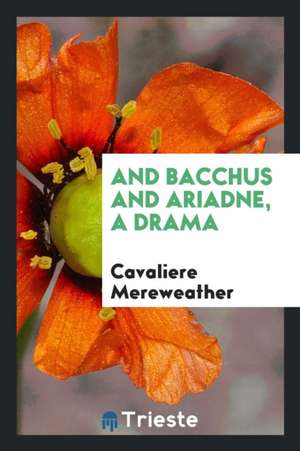 And Bacchus and Ariadne, a Drama de Cavaliere Mereweather