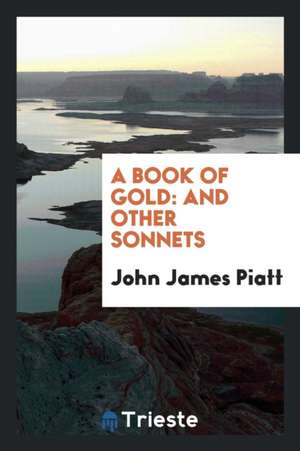 A Book of Gold: And Other Sonnets de John James Piatt