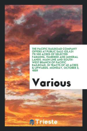 The Pacific Railroad Company Offers at Public Sale 125,421 79/100 Acres of Selected Farming, Timbered and Mineral Lands. Main Line and South-West Bran de Various