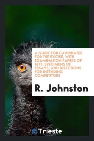 A Guide for Candidates for the Excise, with Examination Papers of 1871, Specimens of Essays, and Directions for Intending Competitors de R. Johnston