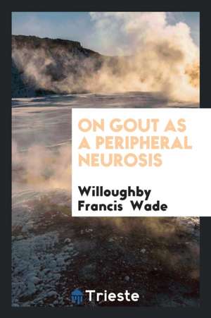 On Gout as a Peripheral Neurosis de Willoughby Francis Wade