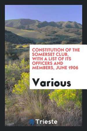 Constitution of the Somerset Club, with a List of Its Officers and Members, June 1906 de Various