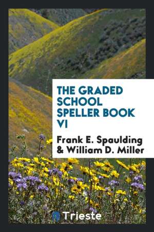 The Graded School Speller Book VI de Frank E. Spaulding