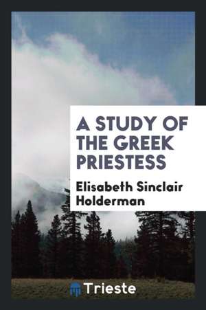 A Study of the Greek Priestess ... de Elisabeth Sinclair Holderman