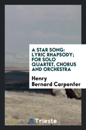 A Star Song: Lyric Rhapsody; For Solo Quartet, Chorus and Orchestra de Henry Bernard Carpenter