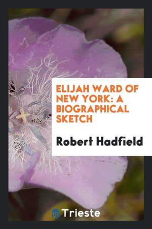 Elijah Ward of New York: A Biographical Sketch de Robert Hadfield