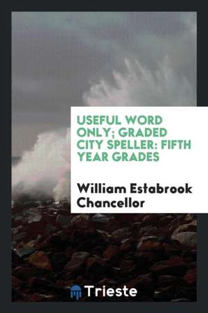 Useful Word Only; Graded City Speller: Fifth Year Grades de William Estabrook Chancellor