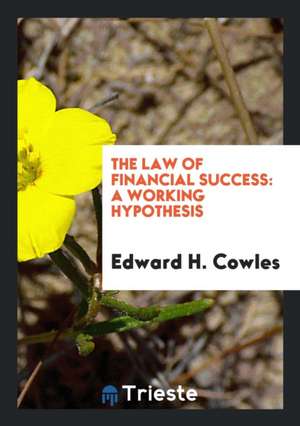 The Law of Financial Success: A Working Hypothesis for the Practical ... de Edward H. Cowles