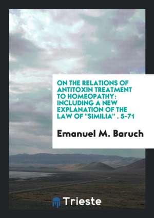 On the Relations of Antitoxin Treatment to Homeopathy: Including a New Explanation of the Law of Similia &#1088;&#1088;. 5-71 de Emanuel M. Baruch