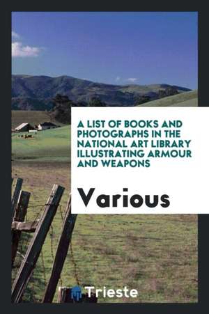 A List of Books and Photographs in the National Art Library Illustrating Armour and Weapons de Various