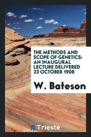 The Methods and Scope of Genetics: An Inaugural Lecture Delivered 23 October 1908 de W. Bateson