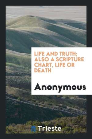 Life and Truth; Also a Scripture Chart, Life or Death de Anonymous