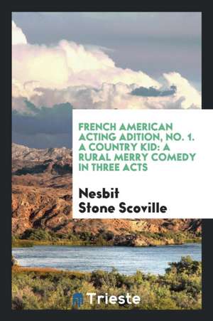 French American Acting Adition, No. 1. a Country Kid: A Rural Merry Comedy in Three Acts de Nesbit Stone Scoville