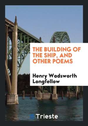 The Building of the Ship, and Other Poems de Henry Wadsworth Longfellow