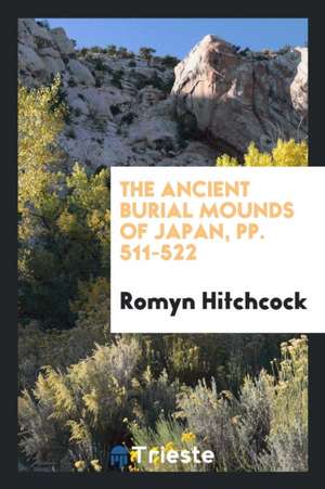 The Ancient Burial Mounds of Japan de Romyn Hitchcock