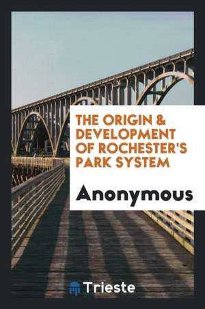 The Origin & Development of Rochester's Park System de Anonymous