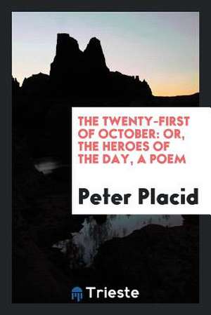 The Twenty-First of October: Or, the Heroes of the Day, a Poem de Peter Placid