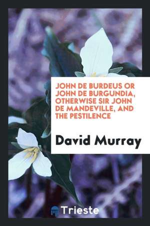 John de Burdeus or John de Burgundia, Otherwise Sir John de Mandeville, and the Pestilence de David Murray