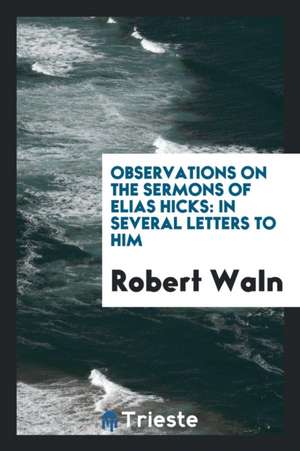 Observations on the Sermons of Elias Hicks: In Several Letters to Him de Robert Waln