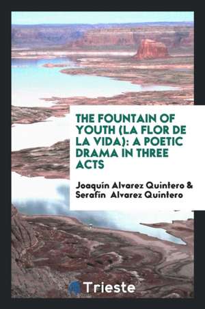 The Fountain of Youth (La Flor de la Vida): A Poetic Drama in Three Acts de Joaquin Alvarez Quintero