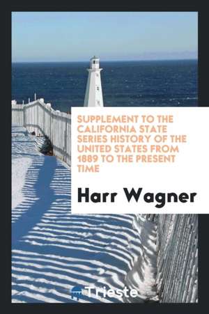 Supplement to the California State Series History of the United States from 1889 to the Present Time de Harr Wagner