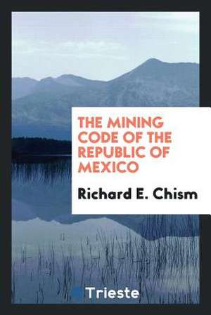 The Mining Code of the Republic of Mexico de Richard E. Chism