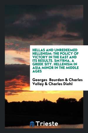 Hellas and Unredeemed Hellenism: The Policy of Victory in the East and Its Results. Smyrna, a Greek Sity. Hellenism in Asia Minor in the Middle Ages de Georges Bourdon