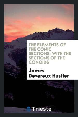 The Elements of the Conic Sections: With the Sections of the Conoids de James Devereux Hustler