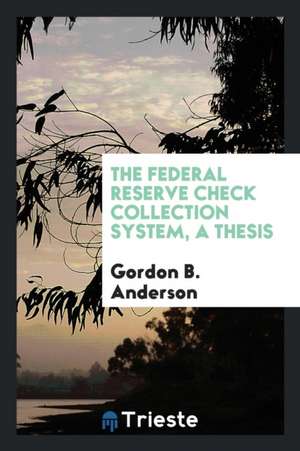 The Federal Reserve Check Collection System, a Thesis de Gordon B. Anderson