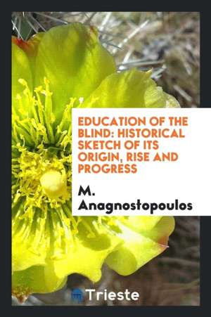 Education of the Blind: Historical Sketch of Its Origin, Rise and Progress de M. Anagnostopoulos