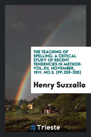 The Teaching of Spelling: A Critical Study of Recent Tendencies in Method. Vol.XII. November, 1911. No.5. [pp.259-330] de Henry Suzzallo