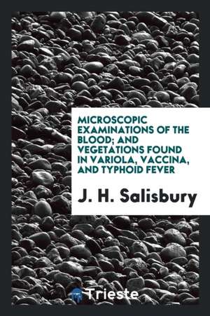 Microscopic Examinations of the Blood; And Vegetations Found in Variola, Vaccina, and Typhoid Fever de J. H. Salisbury