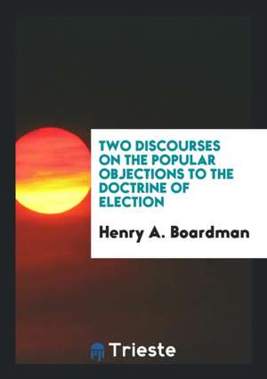 Two Discourses on the Popular Objections to the Doctrine of Election de Henry A. Boardman