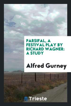 Parsifal, a Festival Play by Richard Wagner: A Study de Alfred Gurney