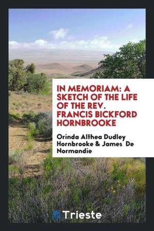 In Memoriam: A Sketch of the Life of the Rev. Francis Bickford Hornbrooke de Orinda Althea Dudley Hornbrooke