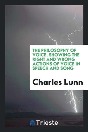 The Philosophy of Voice, Showing the Right and Wrong Actions of Voice in Speech and Song de Charles Lunn