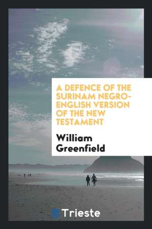 A Defence of the Surinam Negro-English Version of the New Testament, .. de William Greenfield