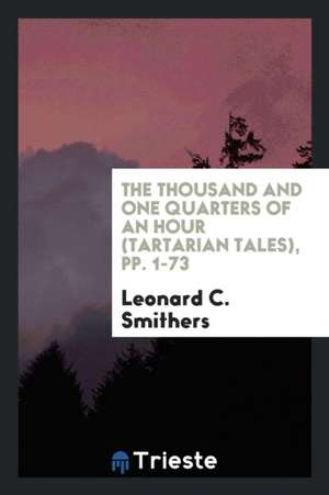 The Thousand and One Quarters of an Hour (Tartarian Tales), Pp. 1-73 de Leonard C. Smithers