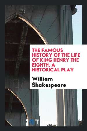 The Famous History of the Life of King Henry the Eighth, a Historical Play de William Shakespeare