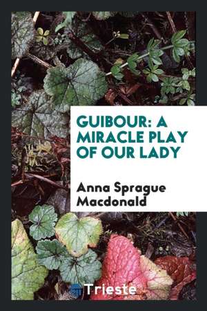 Guibour: A Miracle Play of Our Lady de Anna Sprague Macdonald