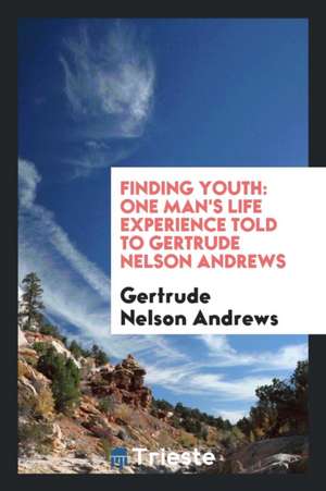 Finding Youth: One Man's Life Experience Told to Gertrude Nelson Andrews de Gertrude Nelson Andrews