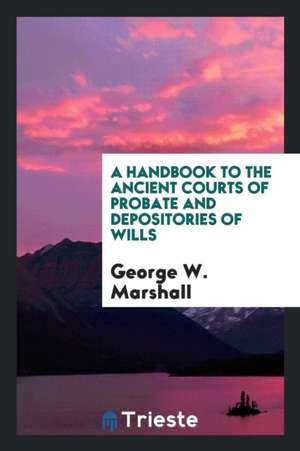 A Handbook to the Ancient Courts of Probate and Depositories of Wills de George-W Marshall