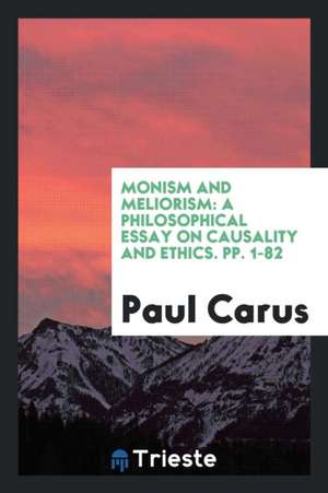 Monism and Meliorism: A Philosophical Essay on Causality and Ethics de Dr Paul Carus