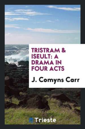 Tristram & Iseult: A Drama in Four Acts de J. Comyns Carr