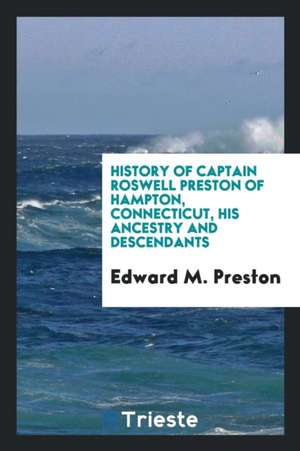 History of Captain Roswell Preston of Hampton, Connecticut, His Ancestry and Descendants de Edward M. Preston