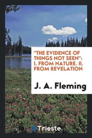 The Evidence of Things Not Seen: I. from Nature. II. from Revelation de J. A. Fleming