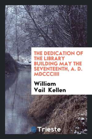 The Dedication of the Library Building May the Seventeenth, A. D. Mdcc&#1057;ciiii de William Vail Kellen