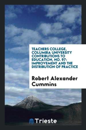 Teachers College, Columbia University Contributions to Education, No. 97: Improvement and the Distribution of Practice de Robert Alexander Cummins