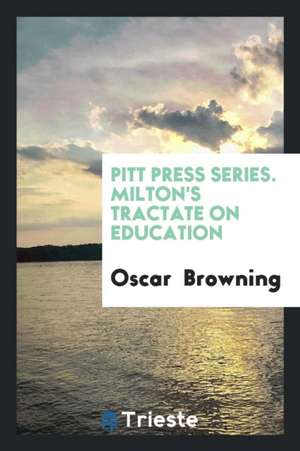 Milton's Tractate on Education: A Fascimile Reprint from the Edition of 1673. de Oscar Browning